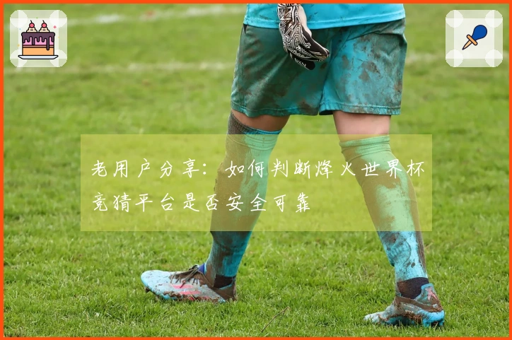 老用户分享：如何判断烽火世界杯竞猜平台是否安全可靠