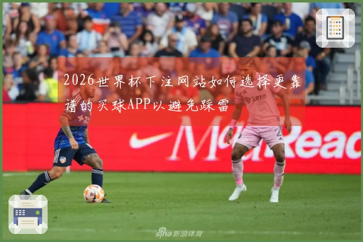 2026世界杯下注网站如何选择更靠谱的买球APP以避免踩雷