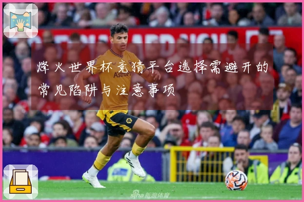 烽火世界杯竞猜平台选择需避开的常见陷阱与注意事项