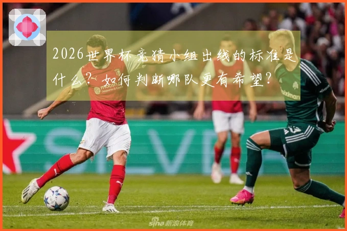 2026世界杯竞猜小组出线的标准是什么？如何判断哪队更有希望？