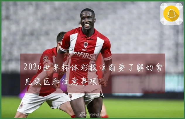 2026世界杯体彩投注前要了解的常见误区和注意事项
