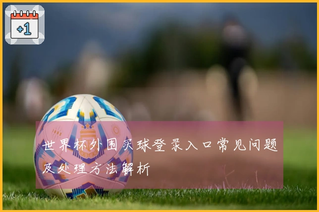 世界杯外围买球登录入口常见问题及处理方法解析
