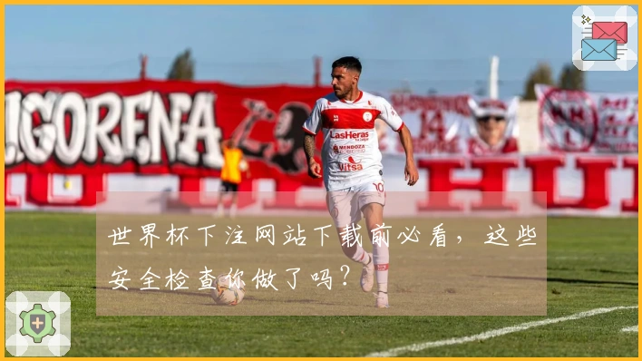 世界杯下注网站下载前必看，这些安全检查你做了吗？
