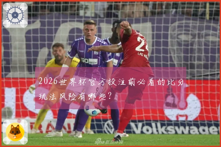 2026世界杯官方投注前必看的比分玩法风险有哪些？