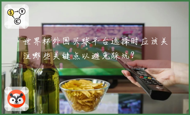 世界杯外围买球平台选择时应该关注哪些关键点以避免踩坑？