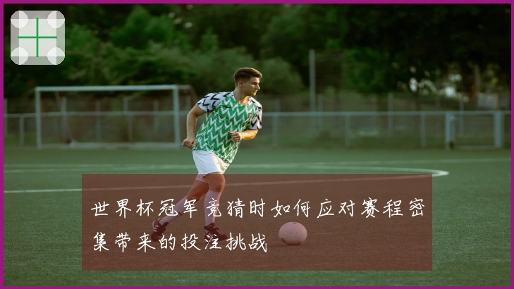 世界杯冠军竞猜时如何应对赛程密集带来的投注挑战