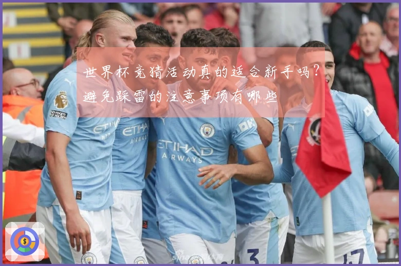 世界杯竞猜活动真的适合新手吗？避免踩雷的注意事项有哪些