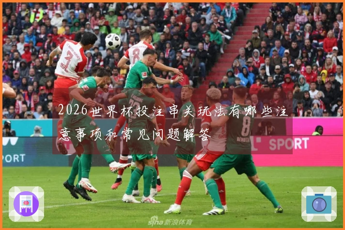 2026世界杯投注串关玩法有哪些注意事项和常见问题解答