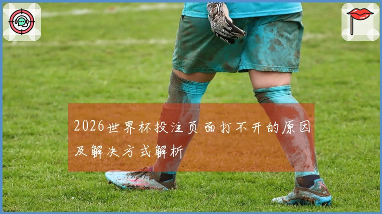 2026世界杯投注页面打不开的原因及解决方式解析