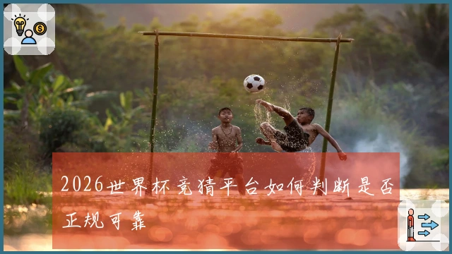 2026世界杯竞猜平台如何判断是否正规可靠