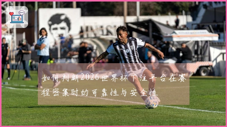 如何判断2026世界杯下注平台在赛程密集时的可靠性与安全性