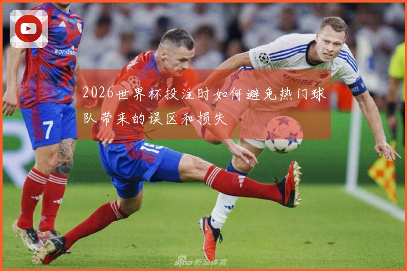 2026世界杯投注时如何避免热门球队带来的误区和损失