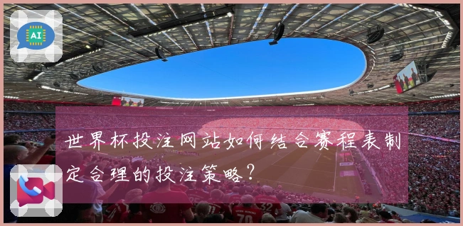 世界杯投注网站如何结合赛程表制定合理的投注策略？