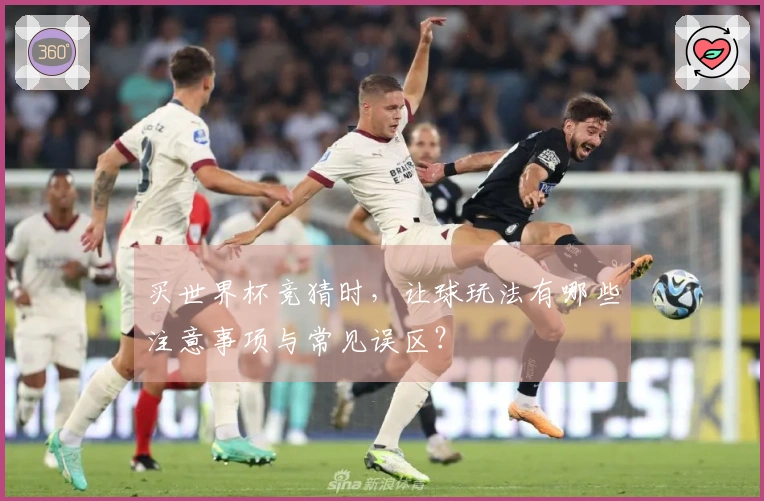 买世界杯竞猜时，让球玩法有哪些注意事项与常见误区？