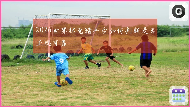 2026世界杯竞猜平台如何判断是否正规可靠