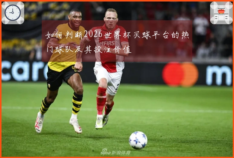 如何判断2026世界杯买球平台的热门球队及其投注价值