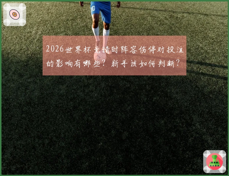 2026世界杯竞猜时阵容伤停对投注的影响有哪些？新手该如何判断？