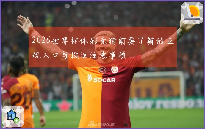 2026世界杯体彩竞猜前要了解的正规入口与投注注意事项