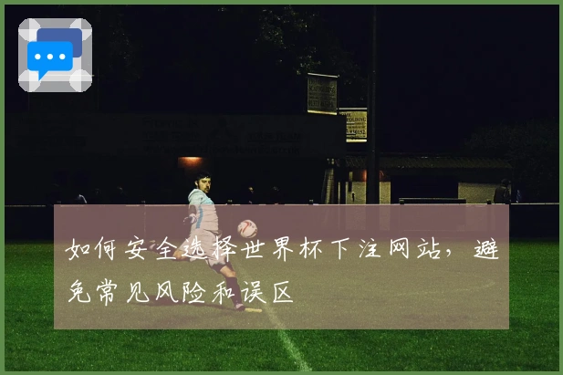 如何安全选择世界杯下注网站，避免常见风险和误区