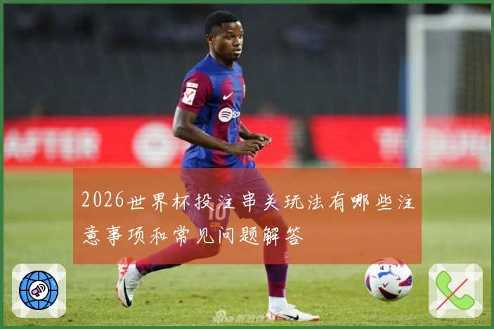 2026世界杯投注串关玩法有哪些注意事项和常见问题解答