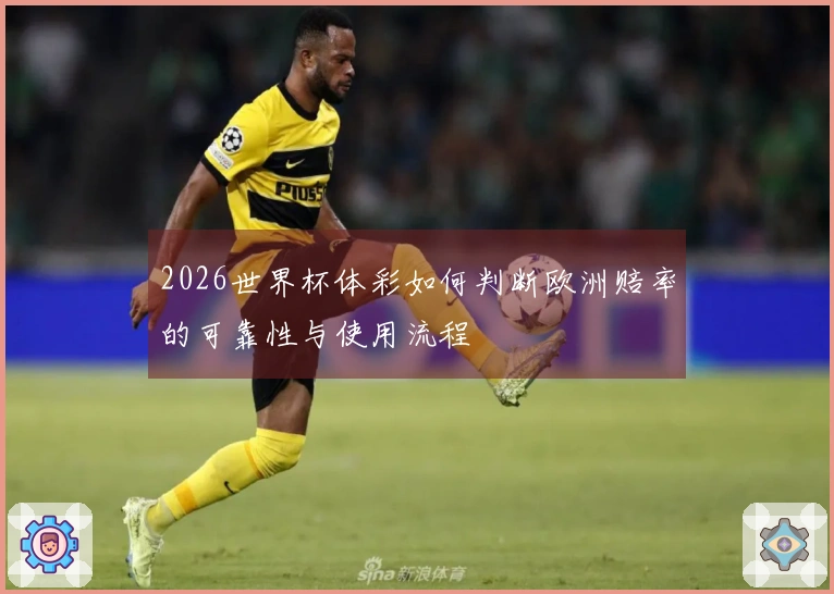 2026世界杯体彩如何判断欧洲赔率的可靠性与使用流程