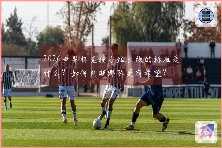 2026世界杯竞猜小组出线的标准是什么？如何判断哪队更有希望？