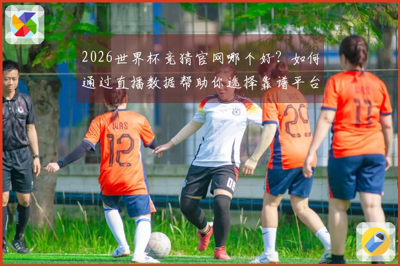 2026世界杯竞猜官网哪个好？如何通过直播数据帮助你选择靠谱平台