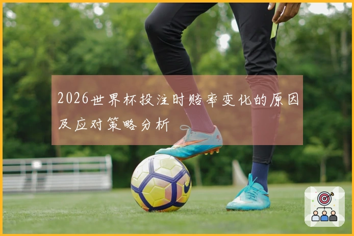 2026世界杯投注时赔率变化的原因及应对策略分析