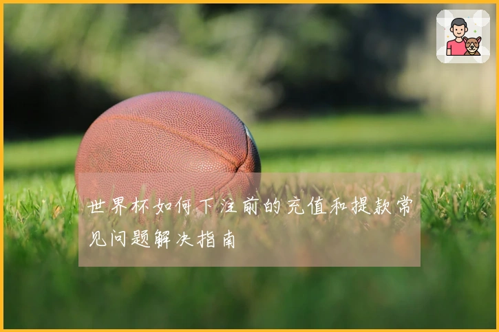 世界杯如何下注前的充值和提款常见问题解决指南