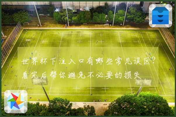 世界杯下注入口有哪些常见误区？看完后帮你避免不必要的损失