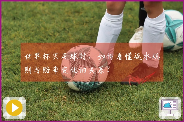 世界杯买足球时，如何看懂返水规则与赔率变化的关系？