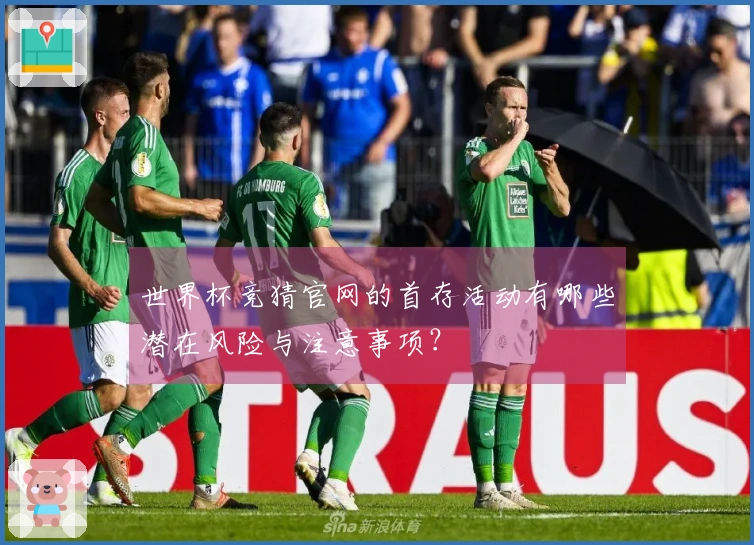 世界杯竞猜官网的首存活动有哪些潜在风险与注意事项?