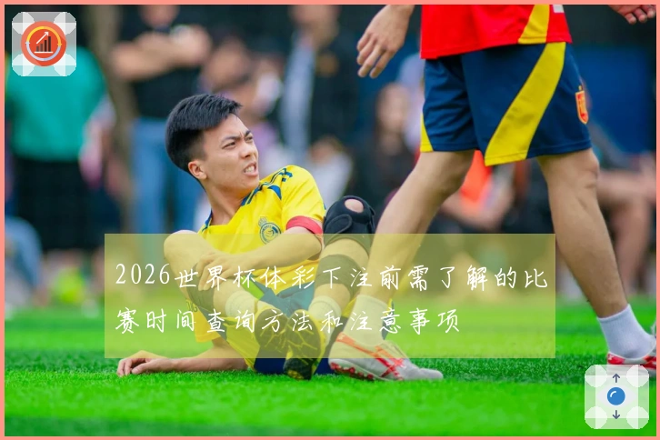 2026世界杯体彩下注前需了解的比赛时间查询方法和注意事项