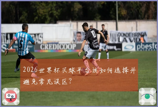 2026世界杯买球平台该如何选择并避免常见误区？